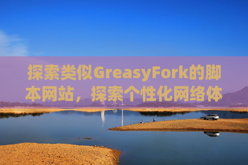 探索类似GreasyFork的脚本网站，探索个性化网络体验的更多可能性